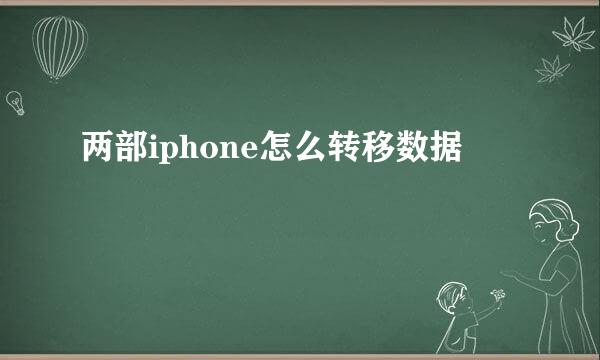 两部iphone怎么转移数据