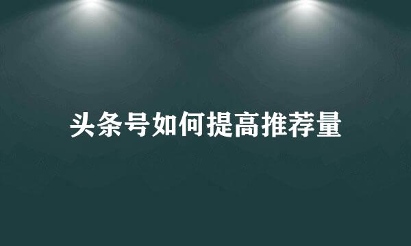 头条号如何提高推荐量
