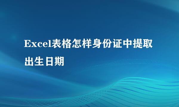Excel表格怎样身份证中提取出生日期