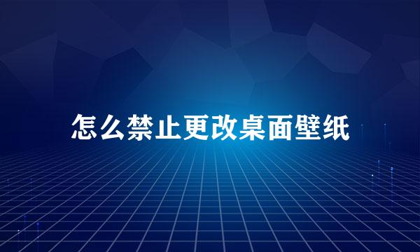 怎么禁止更改桌面壁纸