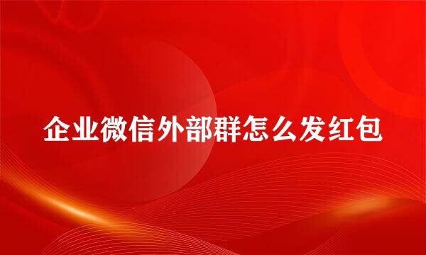 企业微信外部群怎么发红包