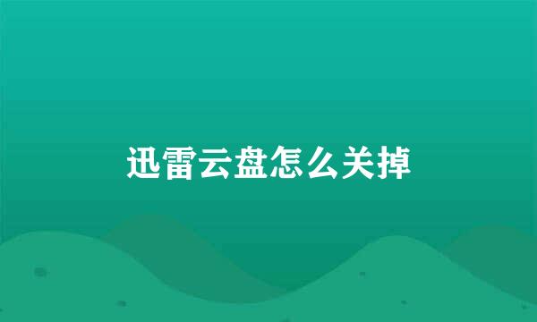 迅雷云盘怎么关掉