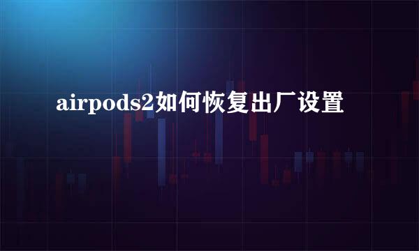 airpods2如何恢复出厂设置