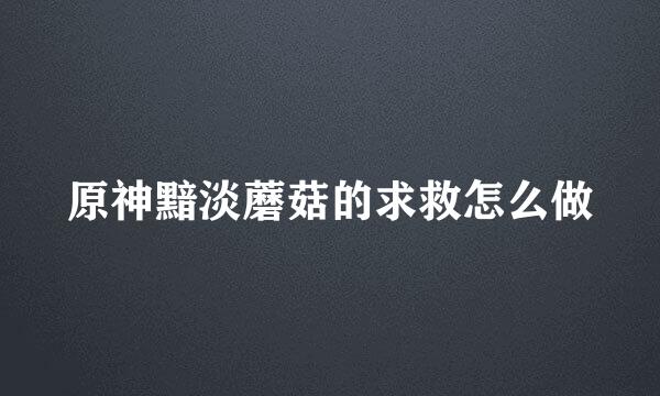 原神黯淡蘑菇的求救怎么做