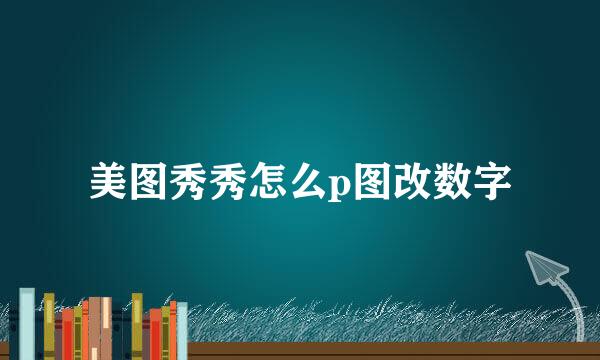 美图秀秀怎么p图改数字