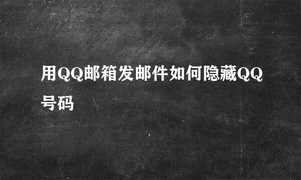 用QQ邮箱发邮件如何隐藏QQ号码