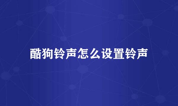 酷狗铃声怎么设置铃声