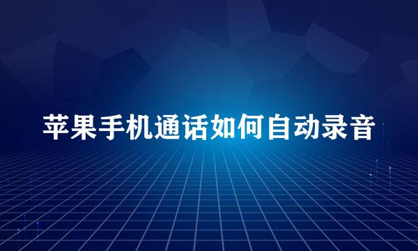 苹果手机通话如何自动录音