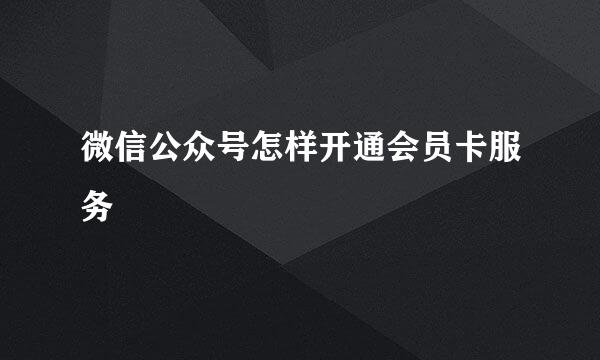 微信公众号怎样开通会员卡服务