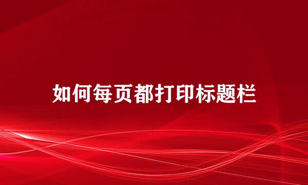 如何每页都打印标题栏