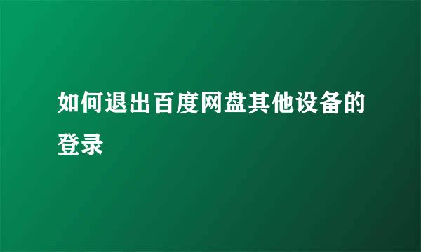 如何退出百度网盘其他设备的登录