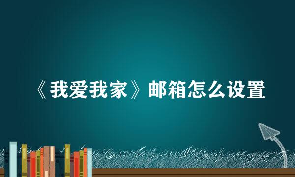 《我爱我家》邮箱怎么设置