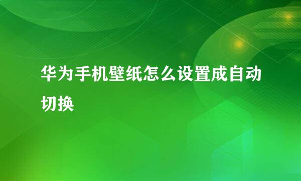 华为手机壁纸怎么设置成自动切换