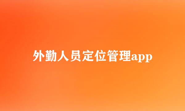 外勤人员定位管理app