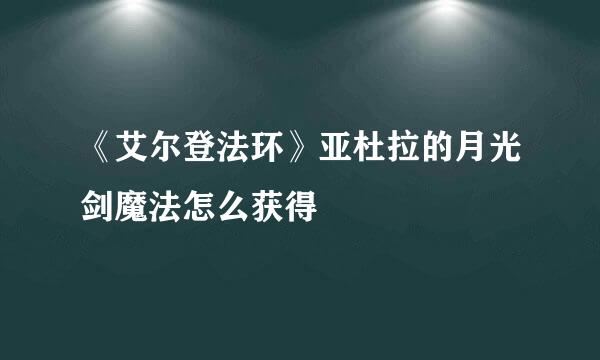 《艾尔登法环》亚杜拉的月光剑魔法怎么获得