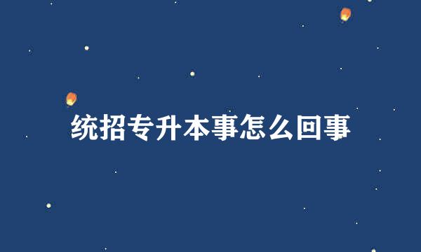 统招专升本事怎么回事