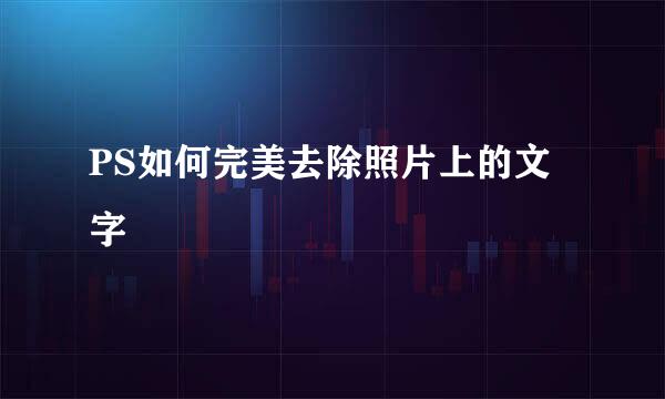 PS如何完美去除照片上的文字