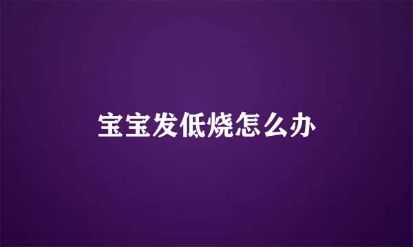 宝宝发低烧怎么办