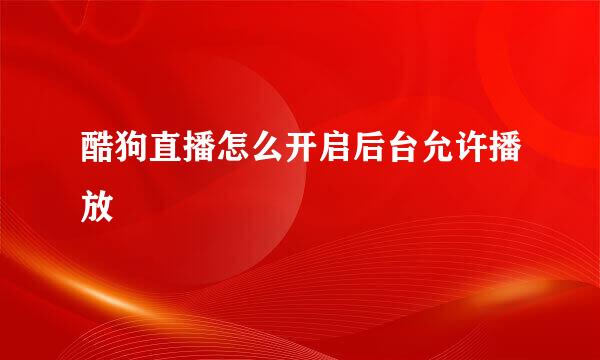 酷狗直播怎么开启后台允许播放