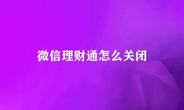 微信理财通怎么关闭