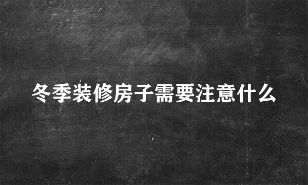冬季装修房子需要注意什么