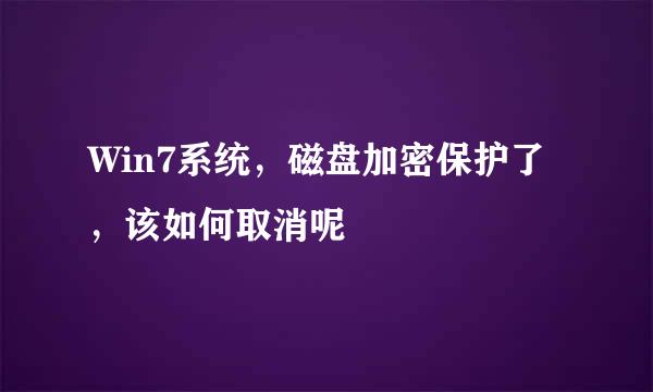 Win7系统，磁盘加密保护了，该如何取消呢