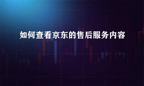 如何查看京东的售后服务内容