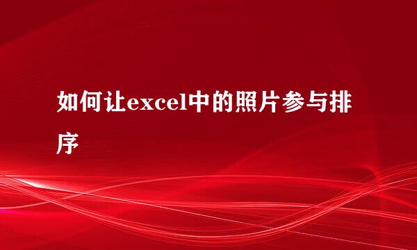 如何让excel中的照片参与排序