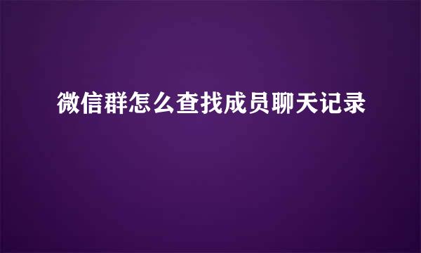 微信群怎么查找成员聊天记录
