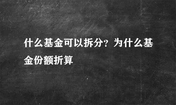 什么基金可以拆分？为什么基金份额折算