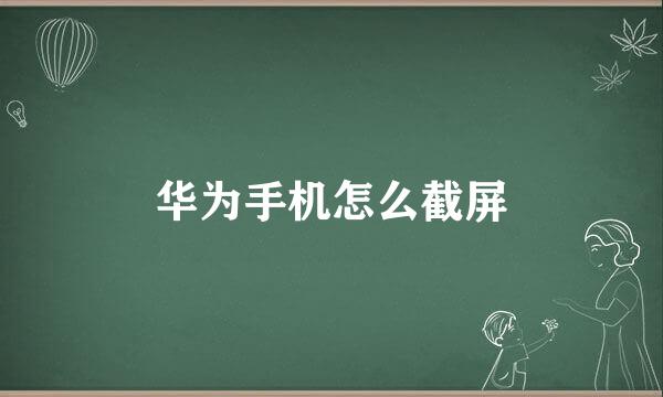 华为手机怎么截屏