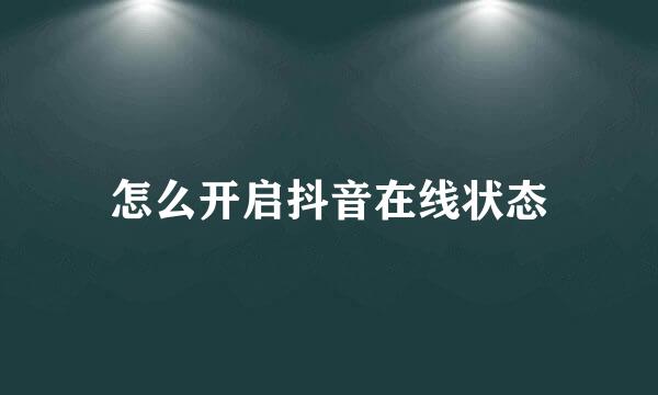 怎么开启抖音在线状态