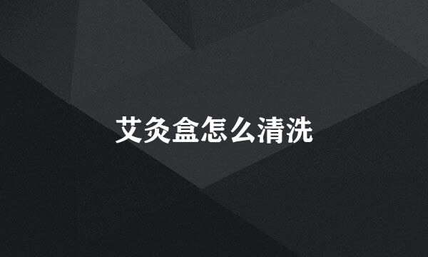 艾灸盒怎么清洗