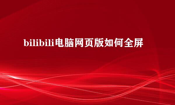 bilibili电脑网页版如何全屏