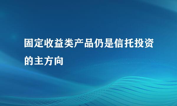固定收益类产品仍是信托投资的主方向
