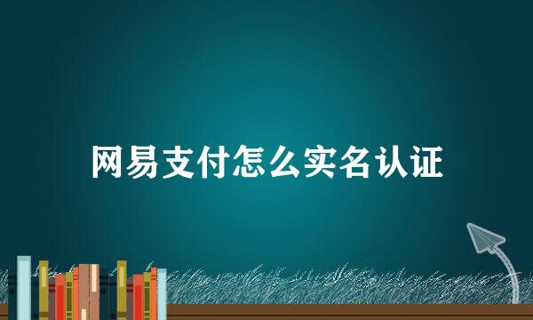 网易支付怎么实名认证