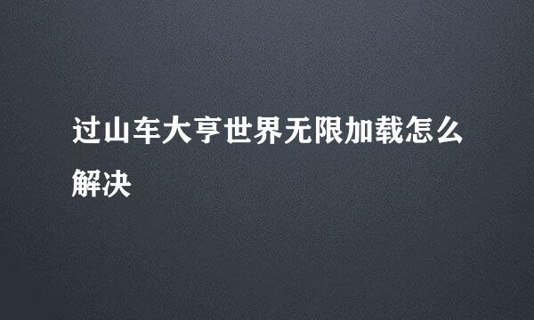 过山车大亨世界无限加载怎么解决