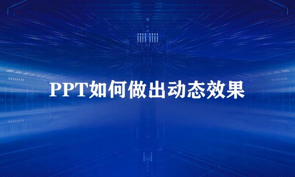 PPT如何做出动态效果
