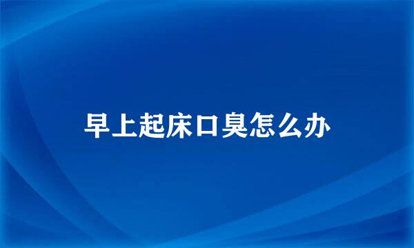 早上起床口臭怎么办