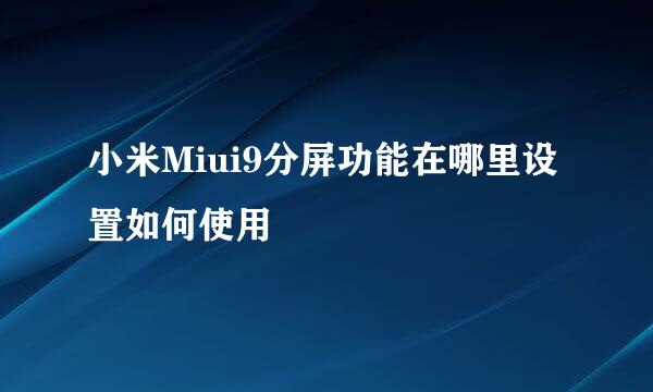 小米Miui9分屏功能在哪里设置如何使用