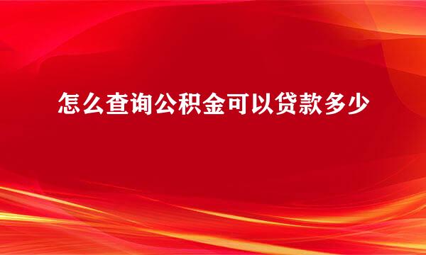 怎么查询公积金可以贷款多少