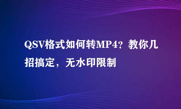 QSV格式如何转MP4？教你几招搞定，无水印限制