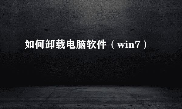 如何卸载电脑软件（win7）