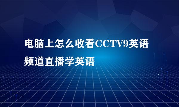 电脑上怎么收看CCTV9英语频道直播学英语