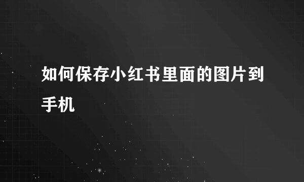 如何保存小红书里面的图片到手机