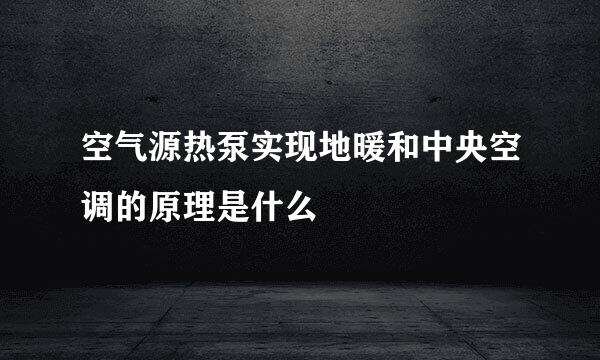 空气源热泵实现地暖和中央空调的原理是什么