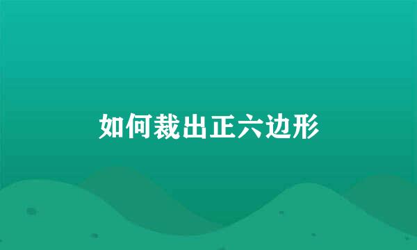 如何裁出正六边形