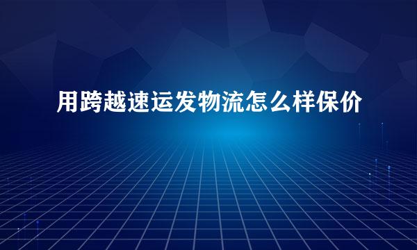 用跨越速运发物流怎么样保价