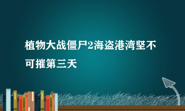 植物大战僵尸2海盗港湾坚不可摧第三天