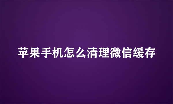 苹果手机怎么清理微信缓存